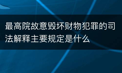 最高院故意毁坏财物犯罪的司法解释主要规定是什么