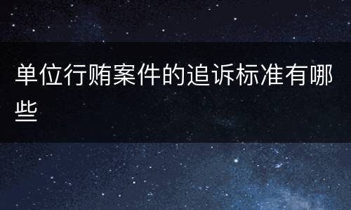 单位行贿案件的追诉标准有哪些