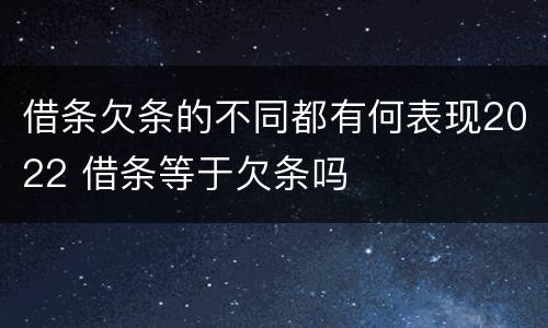 借条欠条的不同都有何表现2022 借条等于欠条吗