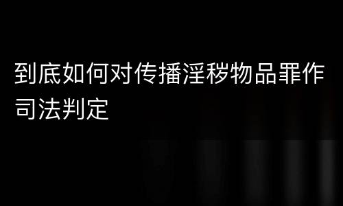 到底如何对传播淫秽物品罪作司法判定
