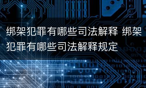 绑架犯罪有哪些司法解释 绑架犯罪有哪些司法解释规定