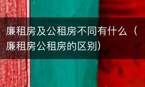 廉租房及公租房不同有什么（廉租房公租房的区别）
