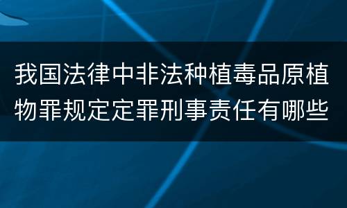 我国法律中非法种植毒品原植物罪规定定罪刑事责任有哪些