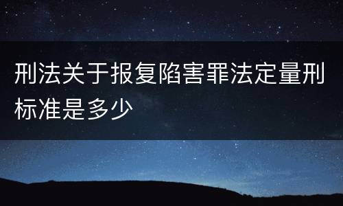 刑法关于报复陷害罪法定量刑标准是多少