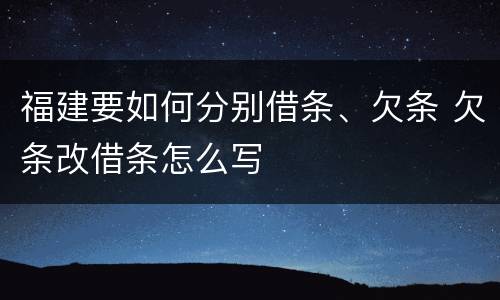福建要如何分别借条、欠条 欠条改借条怎么写