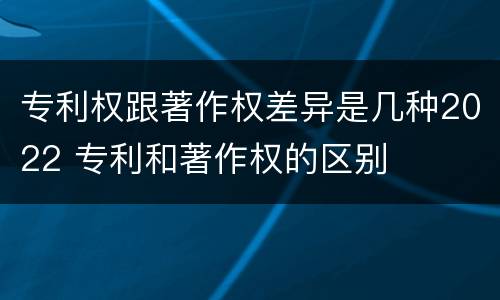 专利权跟著作权差异是几种2022 专利和著作权的区别