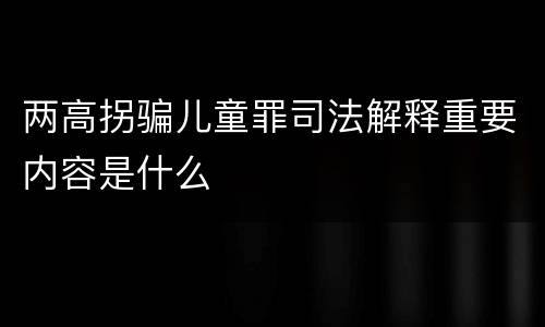 两高拐骗儿童罪司法解释重要内容是什么