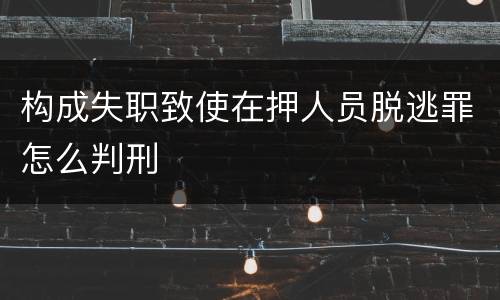 构成失职致使在押人员脱逃罪怎么判刑
