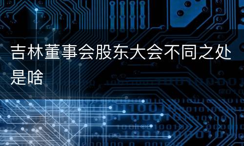 吉林董事会股东大会不同之处是啥