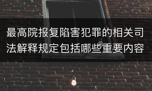 最高院报复陷害犯罪的相关司法解释规定包括哪些重要内容