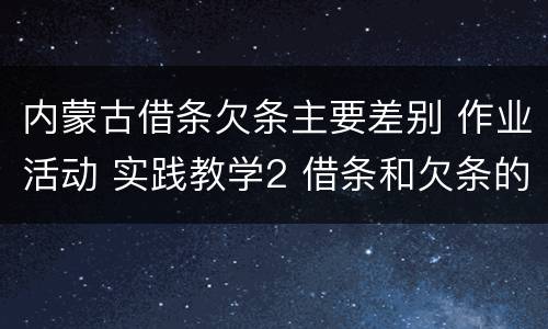 内蒙古借条欠条主要差别 作业活动 实践教学2 借条和欠条的主要区别是什么?