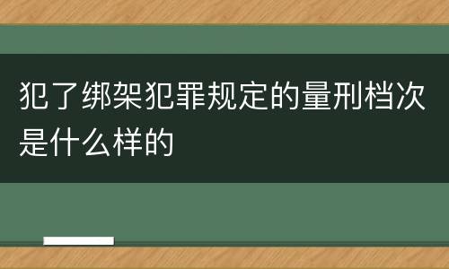 犯了绑架犯罪规定的量刑档次是什么样的