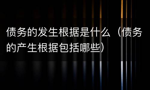 债务的发生根据是什么（债务的产生根据包括哪些）