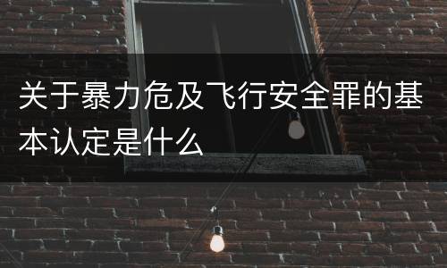 关于暴力危及飞行安全罪的基本认定是什么