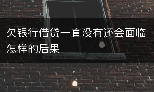 欠银行借贷一直没有还会面临怎样的后果