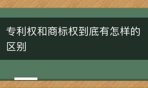 专利权和商标权到底有怎样的区别