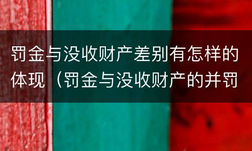 罚金与没收财产差别有怎样的体现（罚金与没收财产的并罚）