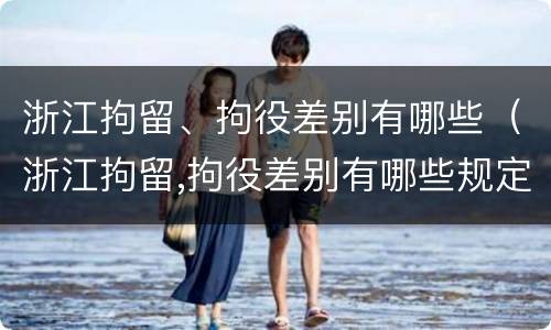 浙江拘留、拘役差别有哪些（浙江拘留,拘役差别有哪些规定）