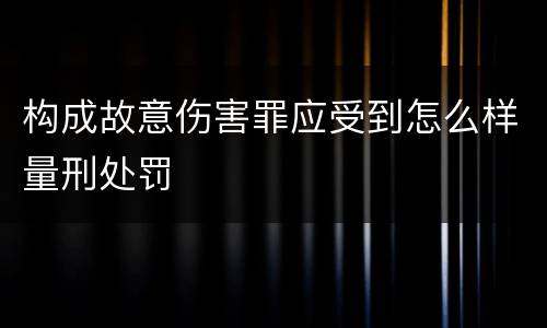 构成故意伤害罪应受到怎么样量刑处罚