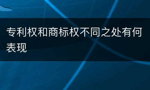专利权和商标权不同之处有何表现