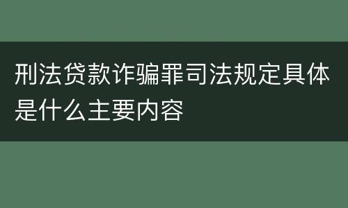 刑法贷款诈骗罪司法规定具体是什么主要内容
