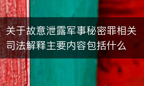 关于故意泄露军事秘密罪相关司法解释主要内容包括什么
