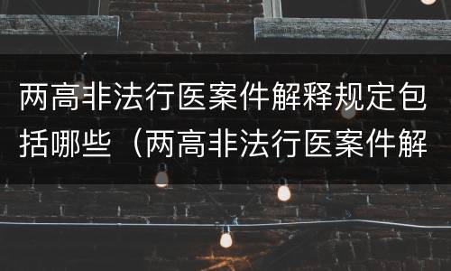 两高非法行医案件解释规定包括哪些（两高非法行医案件解释规定包括哪些内容）