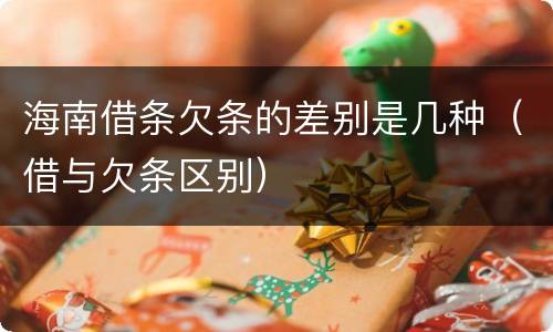 海南借条欠条的差别是几种（借与欠条区别）