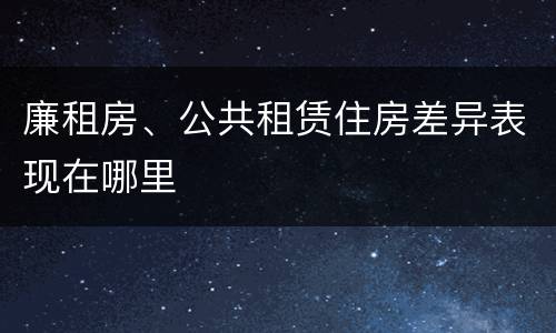 廉租房、公共租赁住房差异表现在哪里