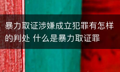 暴力取证涉嫌成立犯罪有怎样的判处 什么是暴力取证罪