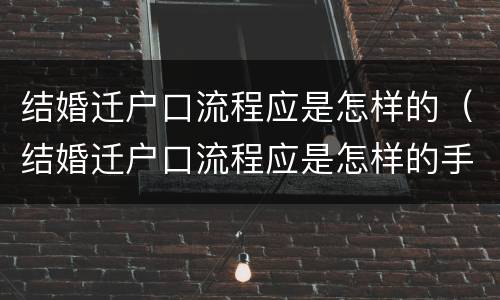 结婚迁户口流程应是怎样的（结婚迁户口流程应是怎样的手续）