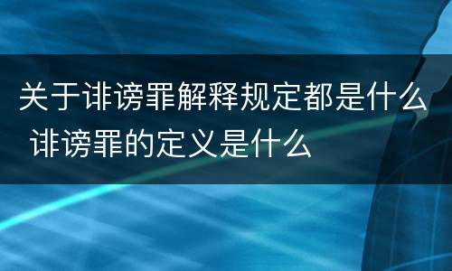 关于诽谤罪解释规定都是什么 诽谤罪的定义是什么