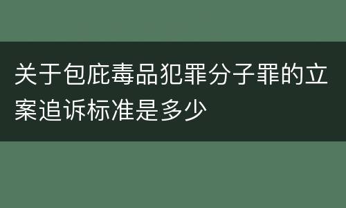 关于包庇毒品犯罪分子罪的立案追诉标准是多少