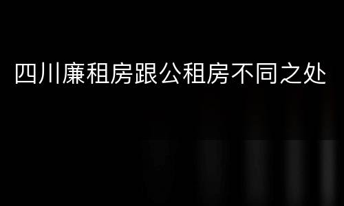 四川廉租房跟公租房不同之处