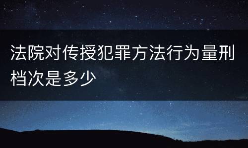 法院对传授犯罪方法行为量刑档次是多少