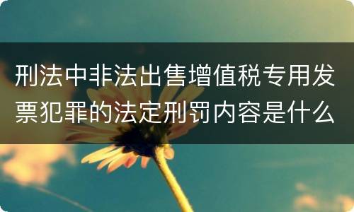 刑法中非法出售增值税专用发票犯罪的法定刑罚内容是什么