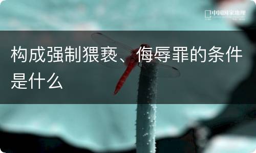 构成强制猥亵、侮辱罪的条件是什么