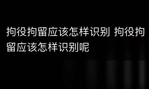拘役拘留应该怎样识别 拘役拘留应该怎样识别呢