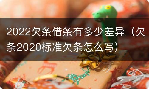 2022欠条借条有多少差异（欠条2020标准欠条怎么写）