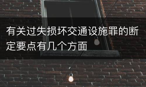 有关过失损坏交通设施罪的断定要点有几个方面