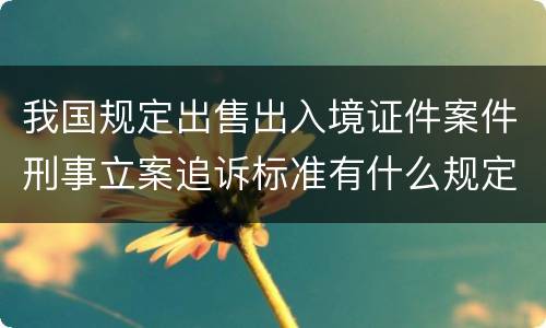 我国规定出售出入境证件案件刑事立案追诉标准有什么规定