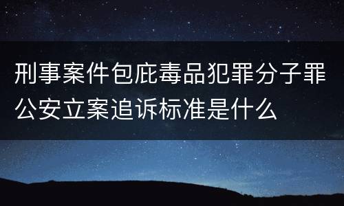 刑事案件包庇毒品犯罪分子罪公安立案追诉标准是什么