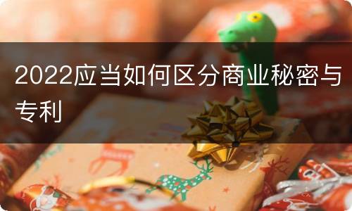 2022应当如何区分商业秘密与专利
