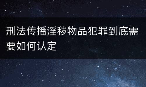 刑法传播淫秽物品犯罪到底需要如何认定