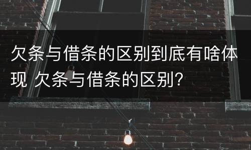 欠条与借条的区别到底有啥体现 欠条与借条的区别?