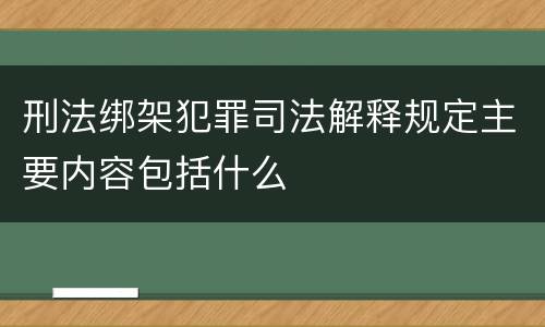 刑法绑架犯罪司法解释规定主要内容包括什么