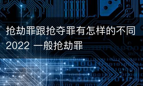 抢劫罪跟抢夺罪有怎样的不同2022 一般抢劫罪
