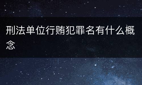刑法单位行贿犯罪名有什么概念