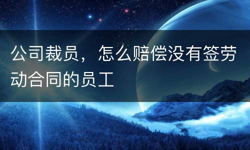 公司裁员，怎么赔偿没有签劳动合同的员工