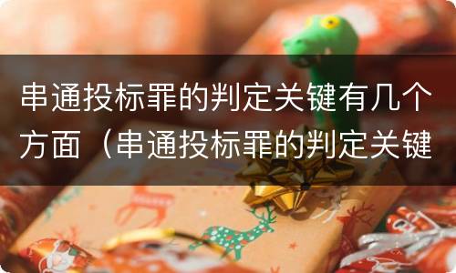 串通投标罪的判定关键有几个方面（串通投标罪的判定关键有几个方面）